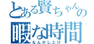 とある賢ちゃんの暇な時間（なんかしとけ）