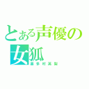 とある声優の女狐（喜多村英梨）