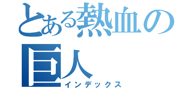 とある熱血の巨人（インデックス）