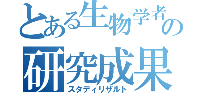 とある生物学者の研究成果（スタディリザルト）