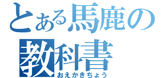 とある馬鹿の教科書（おえかきちょう）