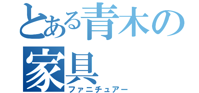 とある青木の家具（ファニチュアー）