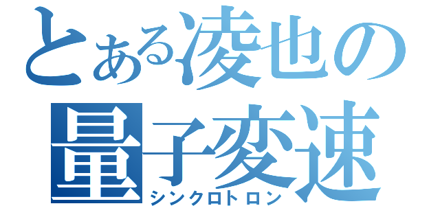 とある凌也の量子変速（シンクロトロン）