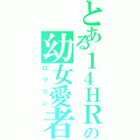 とある１４ＨＲの幼女愛者（ロリコン）