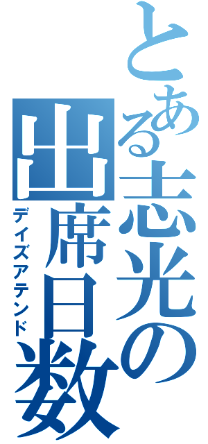 とある志光の出席日数（デイズアテンド）