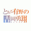 とある有野の吉岡勇翔（ゆとゅん）