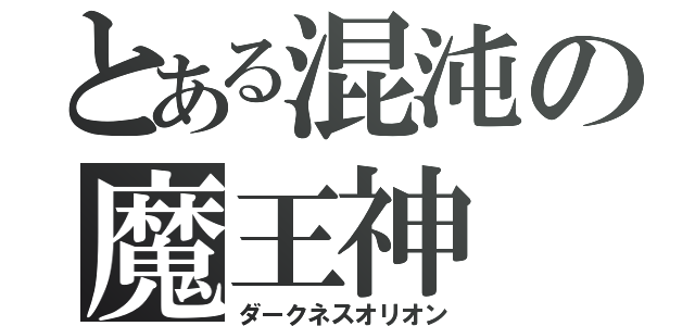 とある混沌の魔王神（ダークネスオリオン）