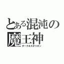 とある混沌の魔王神（ダークネスオリオン）