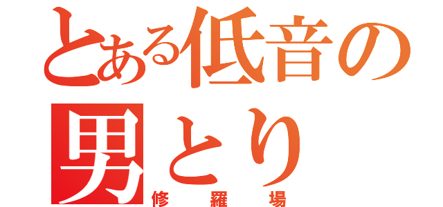 とある低音の男とり（修羅場）