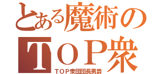 とある魔術のＴＯＰ衆団（ＴＯＰ衆団団長男爵）