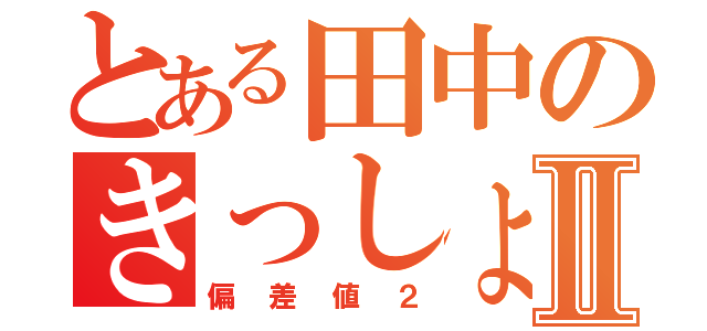 とある田中のきっしょⅡ（偏差値２）