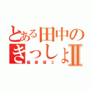 とある田中のきっしょⅡ（偏差値２）