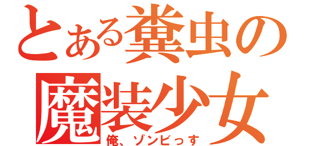 とある糞虫の魔装少女（俺、ゾンビっす）