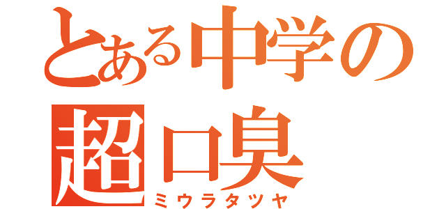 とある中学の超口臭（ミウラタツヤ）