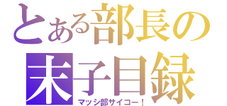 とある部長の末子目録（マッシ部サイコー！）