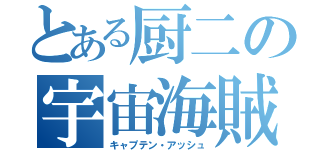 とある厨二の宇宙海賊（キャプテン・アッシュ）