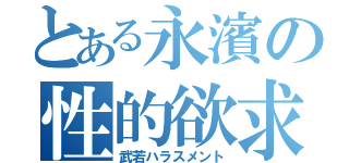 とある永濱の性的欲求（武若ハラスメント）