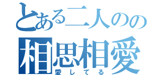 とある二人のの相思相愛（愛してる）