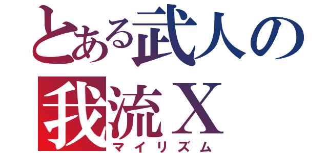 とある武人の我流Ｘ（マイリズム）