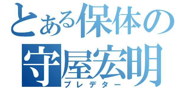 とある保体の守屋宏明（プレデター）