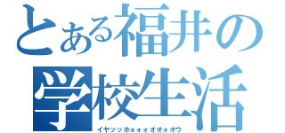 とある福井の学校生活（イヤッッホォォォオオォオウ）