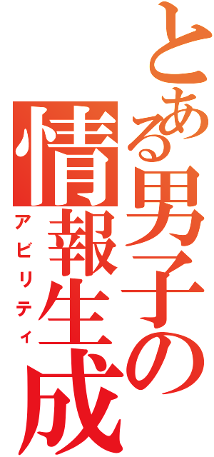 とある男子の情報生成（アビリティ）