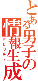 とある男子の情報生成（アビリティ）