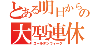 とある明日からの大型連休（ゴールデンウィーク）