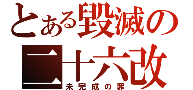 とある毀滅の二十六改（未完成の罪）