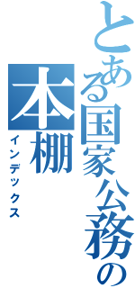 とある国家公務員試験対策の本棚（インデックス）