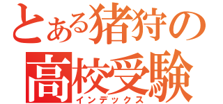 とある猪狩の高校受験（インデックス）