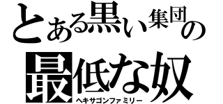 とある黒い集団の最低な奴（ヘキサゴンファミリー）