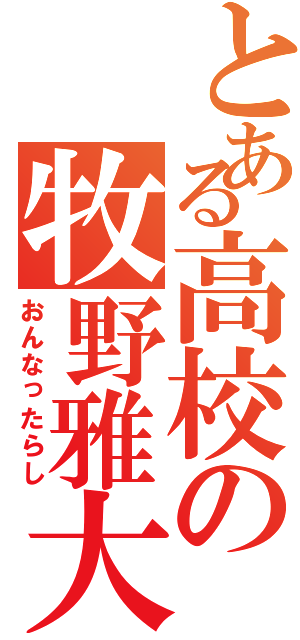 とある高校の牧野雅大（おんなったらし）