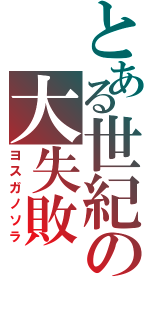 とある世紀の大失敗（ヨスガノソラ）