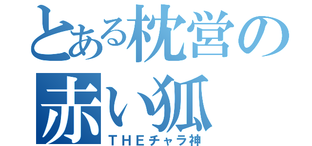 とある枕営の赤い狐（ＴＨＥチャラ神）