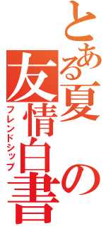 とある夏の友情白書（フレンドシップ）