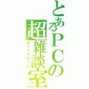 とあるＰＣの超雑談室（チャットルーム）