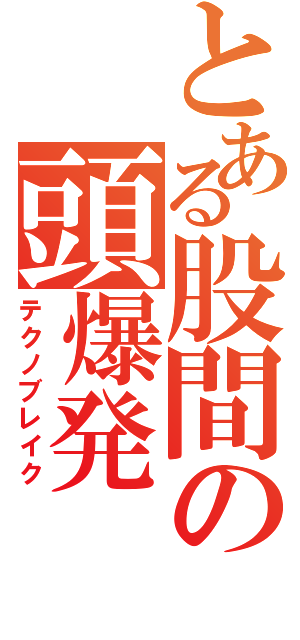 とある股間の頭爆発（テクノブレイク）