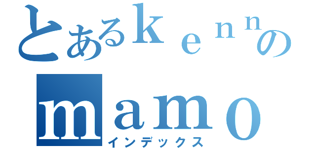 とあるｋｅｎｎｓｉのｍａｍｏｒｉ（インデックス）