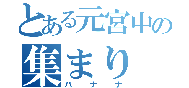 とある元宮中の集まり（バナナ）