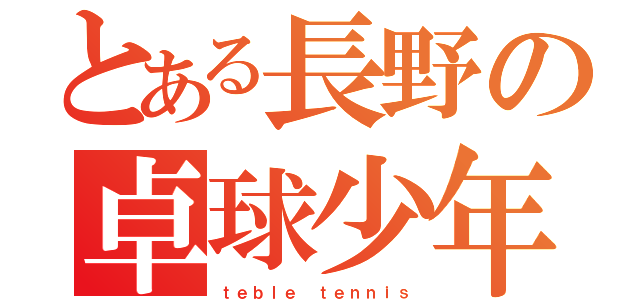 とある長野の卓球少年（ｔｅｂｌｅ ｔｅｎｎｉｓ）