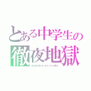 とある中学生の徹夜地獄（人はそれをオールナイトと呼ぶ）