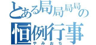 とある局局局局の恒例行事（やみおち）