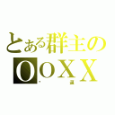 とある群主のＯＯＸＸ（傻逼）