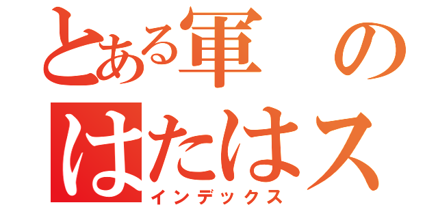 とある軍のはたはスＯＢ会（インデックス）