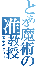 とある魔術の准教授（若手のホープ）