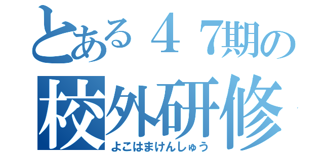 とある４７期の校外研修（よこはまけんしゅう）