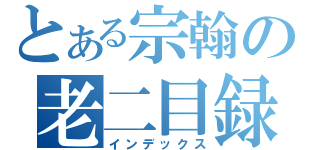 とある宗翰の老二目録（インデックス）