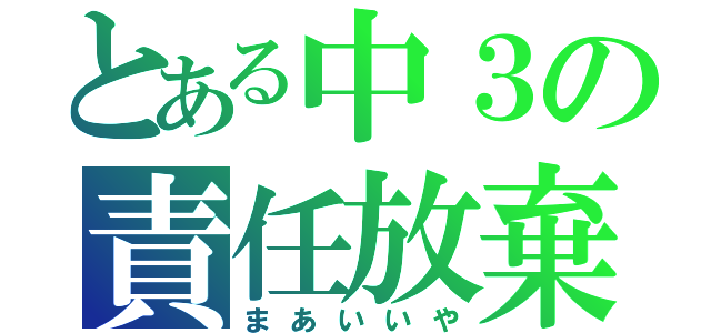 とある中３の責任放棄（まあいいや）