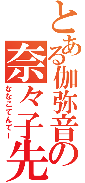 とある伽弥音の奈々子先生（ななこてんてー）